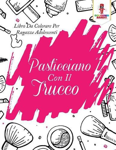 Pasticciano Con Il Trucco: Libro Da Colorare Per Ragazze Adolescenti