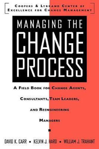 Managing the Change Process: A Field Book for Change Agents, Team Leaders, and Reengineering Managers