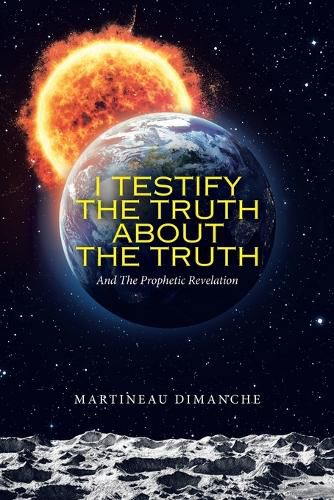 Cover image for I Testify the Truth About the Truth: And the Prophetic Revelation