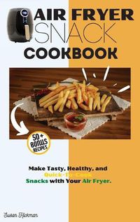 Cover image for Air Fryer Snack Cookbook: Make Tasty, Healthy, and Quick-To-Cook Snacks with Your Air Fryer.