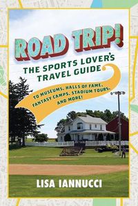 Cover image for Road Trip: The Sports Lover's Travel Guide to Museums, Halls of Fame, Fantasy Camps, Stadium Tours, and More!