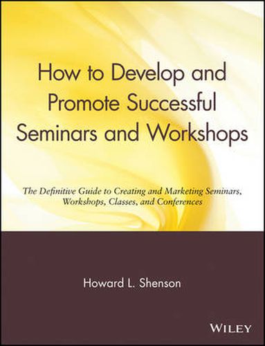 Cover image for How to Develop and Promote Successful Seminars and Workshops: The Definitive Guide to Creating and Marketing Seminars, Workshops, Classes and Conferences