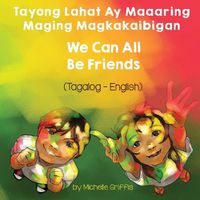 Cover image for We Can All Be Friends (Tagalog-English) Tayong Lahat ay Maaaring Maging Magkakaibigan