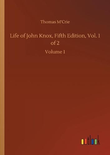 Cover image for Life of John Knox, Fifth Edition, Vol. 1 of 2: Volume 1