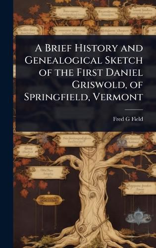 Cover image for A Brief History and Genealogical Sketch of the First Daniel Griswold, of Springfield, Vermont