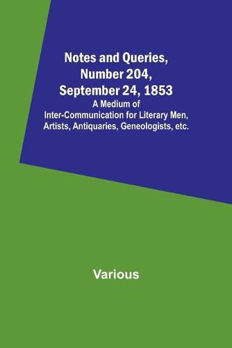 Cover image for Notes and Queries, Number 204, September 24, 1853; A Medium of Inter-communication for Literary Men, Artists, Antiquaries, Geneologists, etc.