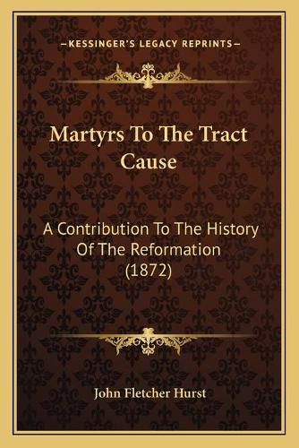 Martyrs to the Tract Cause: A Contribution to the History of the Reformation (1872)