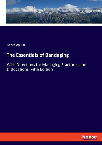 Cover image for The Essentials of Bandaging: With Directions for Managing Fractures and Dislocations. Fifth Edition