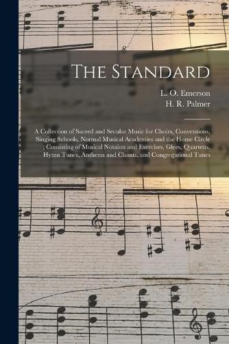 The Standard: a Collection of Sacred and Secular Music for Choirs, Conventions, Singing Schools, Normal Musical Academies and the Home Circle; Consisting of Musical Notaion and Exercises, Glees, Quartetts, Hymn Tunes, Anthems and Chants, And...