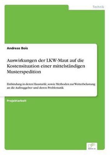 Cover image for Auswirkungen der LKW-Maut auf die Kostensituation einer mittelstandigen Musterspedition: Einbindung in deren Haustarife, sowie Methoden zur Weiterbelastung an die Auftraggeber und deren Problematik