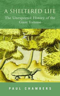 Cover image for A Sheltered Life: The Unexpected History of the Giant Tortoise