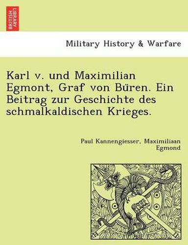 Cover image for Karl v. und Maximilian Egmont, Graf von Bu&#776;ren. Ein Beitrag zur Geschichte des schmalkaldischen Krieges.