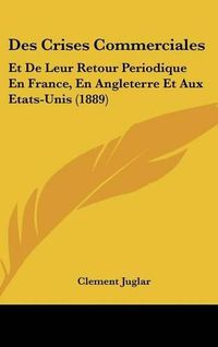 Cover image for Des Crises Commerciales: Et de Leur Retour Periodique En France, En Angleterre Et Aux Etats-Unis (1889)