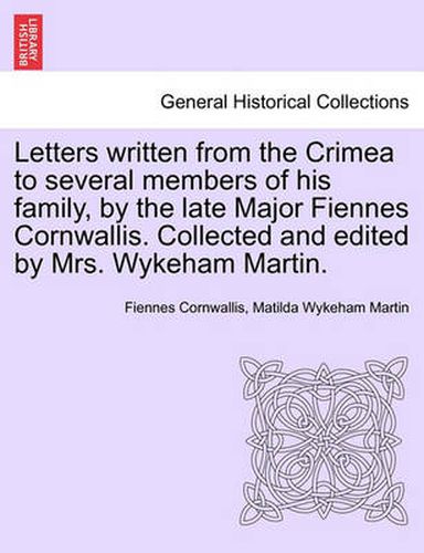 Cover image for Letters Written from the Crimea to Several Members of His Family, by the Late Major Fiennes Cornwallis. Collected and Edited by Mrs. Wykeham Martin.