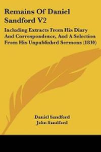 Cover image for Remains Of Daniel Sandford V2: Including Extracts From His Diary And Correspondence, And A Selection From His Unpublished Sermons (1830)