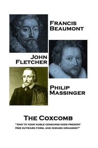 Cover image for Francis Beaumont, JohnFletcher & Philip Massinger - The Coxcomb: And to your noble censures does present, Her outward form, and inward ornament