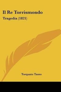 Cover image for Il Re Torrismondo: Tragedia (1821)