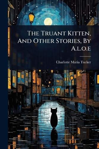 Cover image for The Truant Kitten, And Other Stories, By A.l.o.e