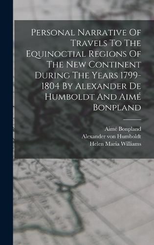 Personal Narrative Of Travels To The Equinoctial Regions Of The New Continent During The Years 1799-1804 By Alexander De Humboldt And Aime Bonpland