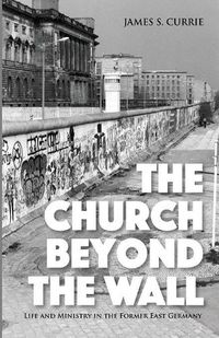 Cover image for The Church Beyond the Wall: Life and Ministry in the Former East Germany