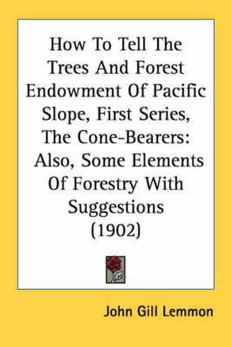 Cover image for How to Tell the Trees and Forest Endowment of Pacific Slope, First Series, the Cone-Bearers: Also, Some Elements of Forestry with Suggestions (1902)
