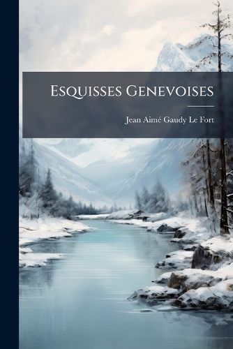 Cover image for Esquisses Genevoises: Offertes Par L'Auteur Ses Compatriotes Tablis Dans L' Tranger