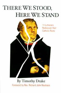 Cover image for There We Stood, Here We Stand: Eleven Lutherans Rediscover Their Catholic Roots