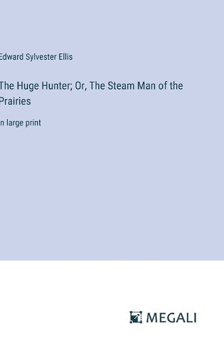 Cover image for The Huge Hunter; Or, The Steam Man of the Prairies