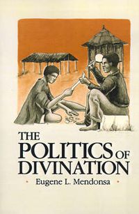 Cover image for The Politics of Divination: A Processual View of Reactions to Illness and Deviance Among the Sisala of Northern Ghana