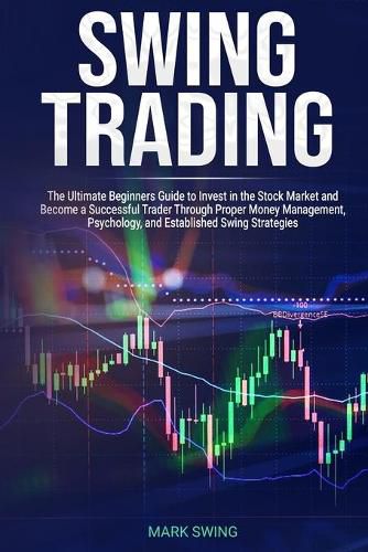 Swing Trading: The Ultimate Beginners Guide to Invest in the Stock Market and Become a Successful Trader Through Proper Money Management, Psychology, and Established Swing Strategies