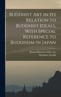 Cover image for Buddhist Art in Its Relation to Buddhist Ideals, With Special Reference to Buddhism in Japan