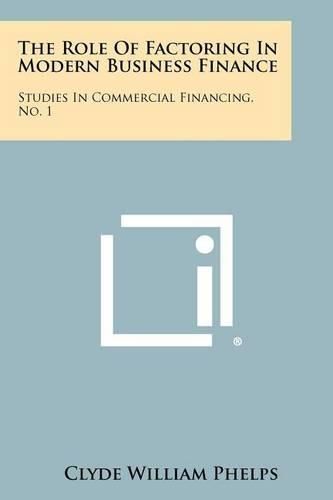 Cover image for The Role of Factoring in Modern Business Finance: Studies in Commercial Financing, No. 1