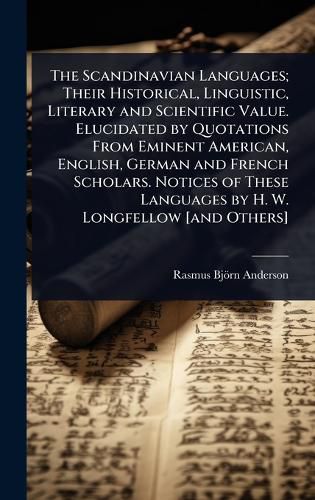 Cover image for The Scandinavian Languages; Their Historical, Linguistic, Literary and Scientific Value. Elucidated by Quotations From Eminent American, English, German and French Scholars. Notices of These Languages by H. W. Longfellow [and Others]