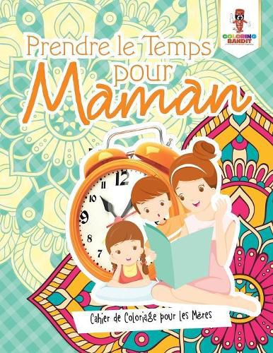 Prendre le Temps pour Maman: Cahier de Coloriage pour les Meres