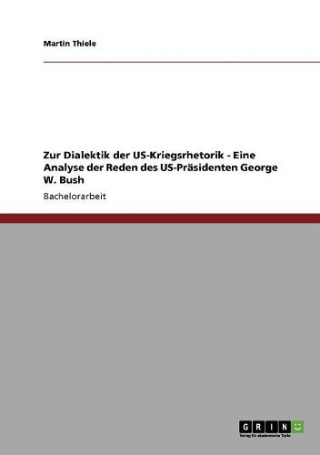 Zur Dialektik Der Us-Kriegsrhetorik - Eine Analyse Der Reden Des Us-Prasidenten George W. Bush