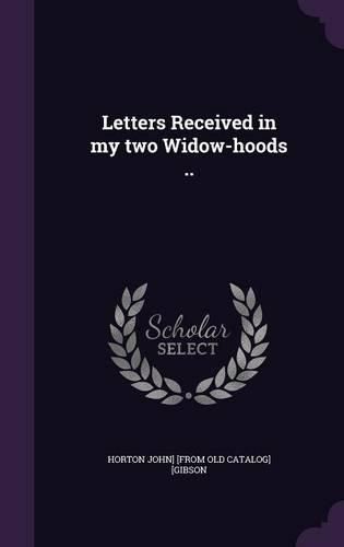 Cover image for Letters Received in My Two Widow-Hoods ..