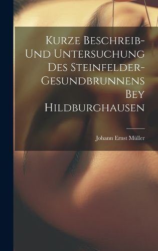 Cover image for Kurze Beschreib- Und Untersuchung Des Steinfelder-gesundbrunnens Bey Hildburghausen