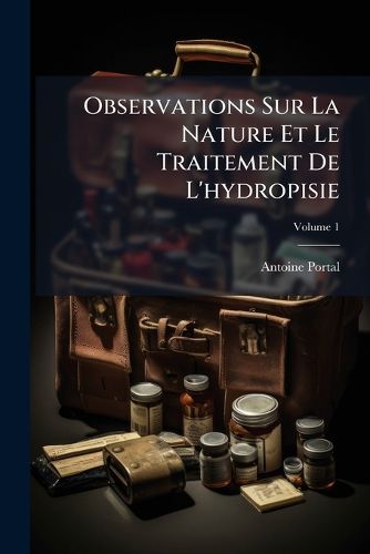 Cover image for Observations Sur La Nature Et Le Traitement de L'Hydropisie, Volume 1