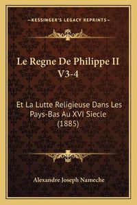 Cover image for Le Regne de Philippe II V3-4: Et La Lutte Religieuse Dans Les Pays-Bas Au XVI Siecle (1885)