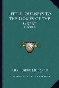 Cover image for Little Journeys to the Homes of the Great: Teachers