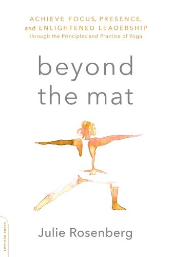 Cover image for Beyond the Mat: Achieve Focus, Presence, and Enlightened Leadership through the Principles and Practice of Yoga