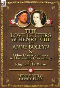 Cover image for The Love Letters of Henry VIII to Anne Boleyn & Other Correspondence & Documents Concerning the King and His Wives