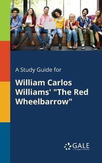 Cover image for A Study Guide for William Carlos Williams' The Red Wheelbarrow