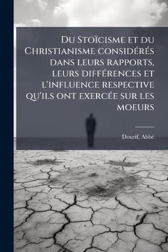 Cover image for Du Stoicisme et du Christianisme considA(c)rA(c)s dans leurs rapports, leurs diffA(c)rences et l'influence respective qu'ils ont exercA(c)e sur les moeurs