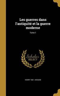 Cover image for Les Guerres Dans L'Antiquite Et La Guerre Moderne; Tome 1