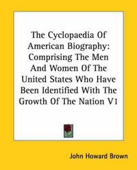 Cover image for The Cyclopaedia Of American Biography: Comprising The Men And Women Of The United States Who Have Been Identified With The Growth Of The Nation V1