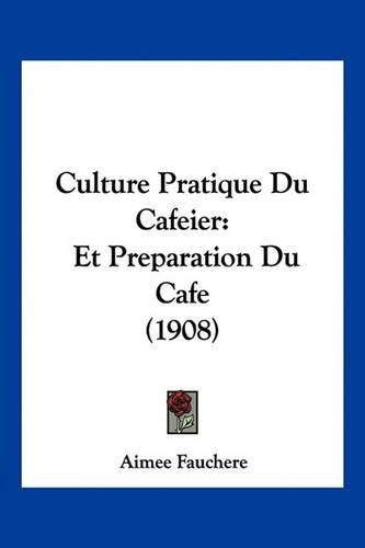 Cover image for Culture Pratique Du Cafeier: Et Preparation Du Cafe (1908)