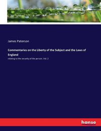 Cover image for Commentaries on the Liberty of the Subject and the Laws of England: relating to the security of the person. Vol. 2