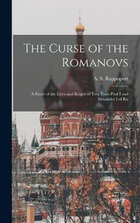 Cover image for The Curse of the Romanovs; a Study of the Lives and Reigns of two Tsars Paul I and Alexander I of Ru