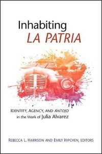 Cover image for Inhabiting La Patria: Identity, Agency, and Antojo in the Work of Julia Alvarez